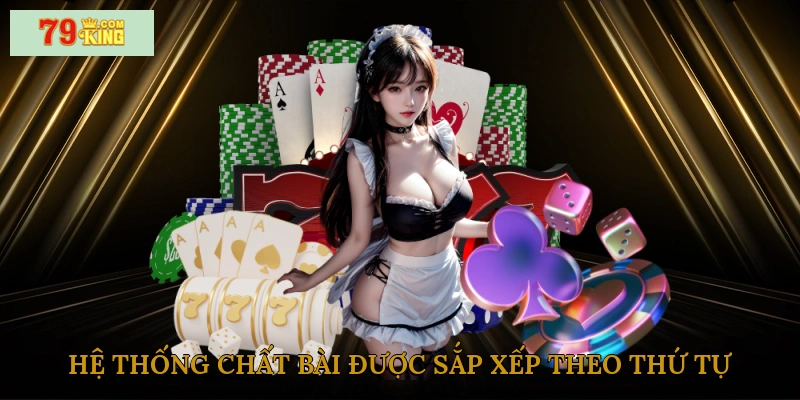 Hệ thống chất bài được sắp xếp theo thứ tự tăng dần về độ mạnh