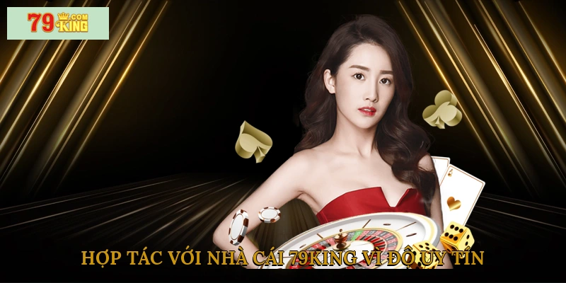 Hợp tác với nhà cái 79king vì độ uy tín, hoa hồng khủng