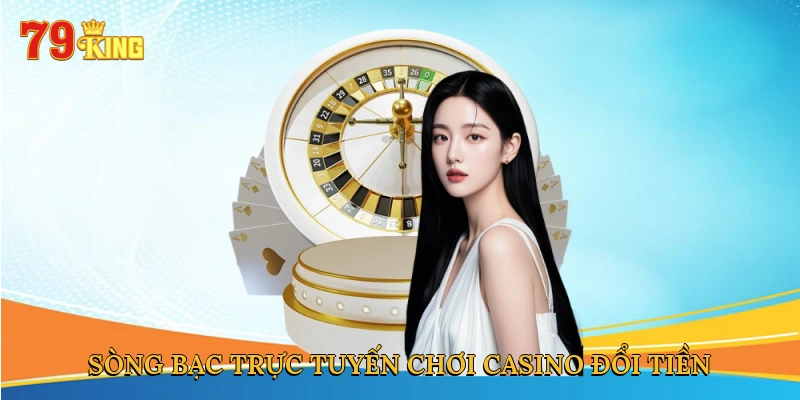 song-bac-truc-tuyen-choi-casino-doi-tien