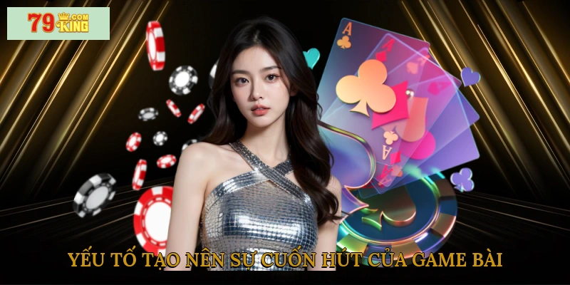 Yếu tố tạo nên sự cuốn hút của game bài